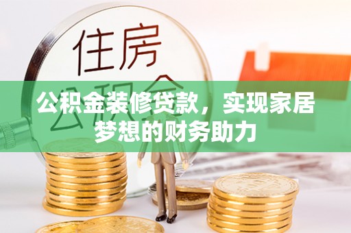 衡东公积金装修贷款，实现家居梦想的财务助力