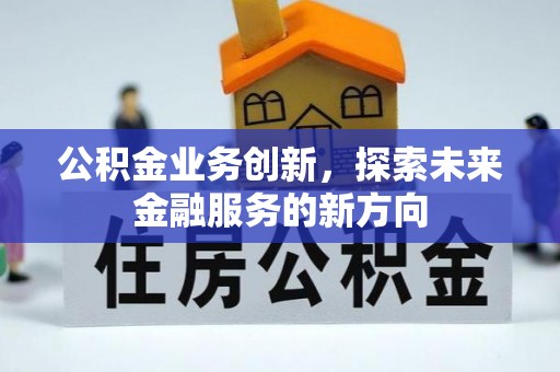 衡东公积金业务创新，探索未来金融服务的新方向
