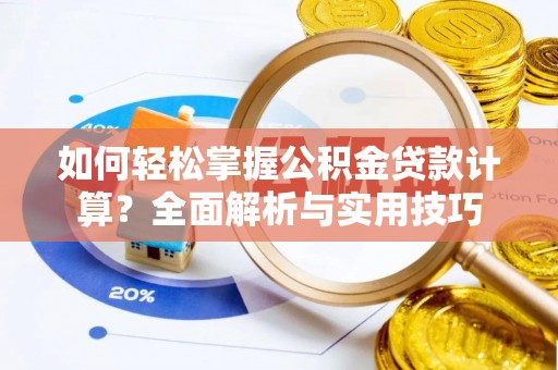 衡东如何轻松掌握公积金贷款计算？全面解析与实用技巧