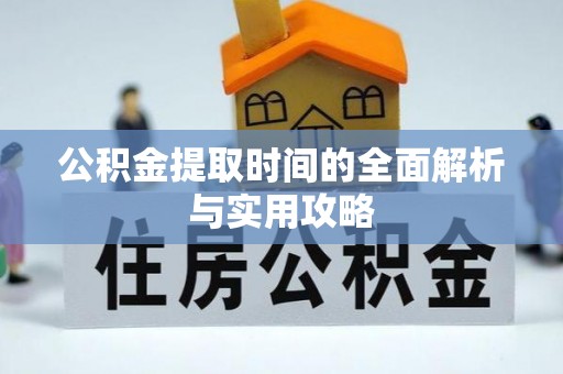 衡东公积金提取时间的全面解析与实用攻略