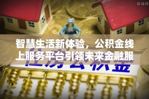 衡东智慧生活新体验，公积金线上服务平台引领未来金融服务