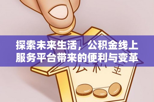 衡东探索未来生活，公积金线上服务平台带来的便利与变革