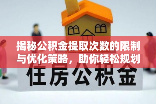 衡东揭秘公积金提取次数的限制与优化策略，助你轻松规划财务未来