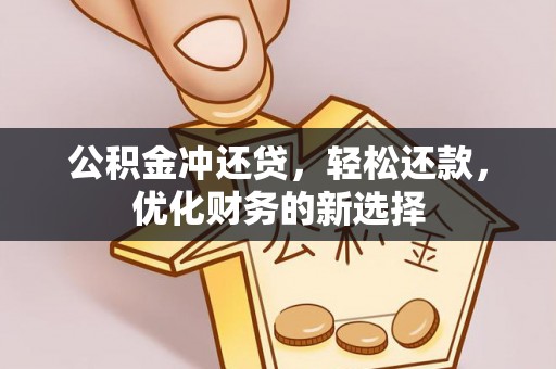 衡东公积金冲还贷，轻松还款，优化财务的新选择