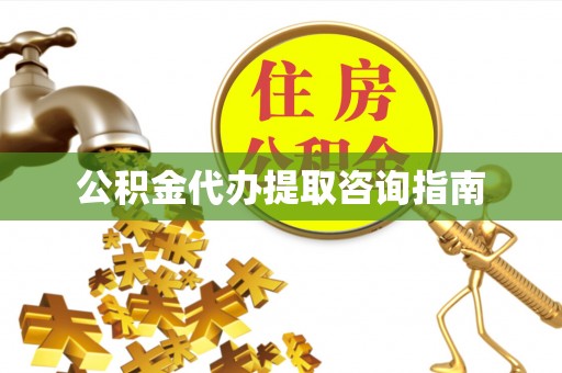 衡东公积金代办提取咨询指南