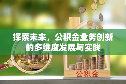 衡东探索未来，公积金业务创新的多维度发展与实践