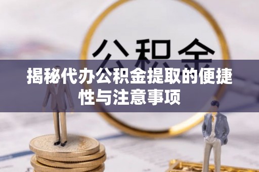 衡东揭秘代办公积金提取的便捷性与注意事项
