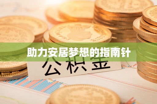 衡东助力安居梦想的指南针