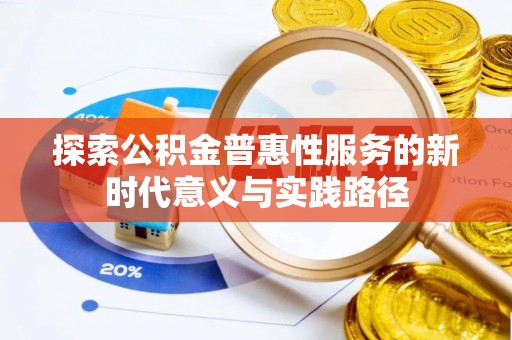 衡东探索公积金普惠性服务的新时代意义与实践路径