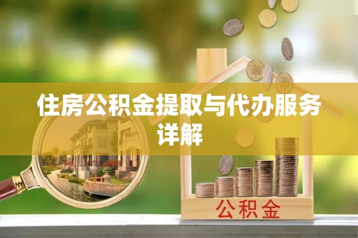 衡东住房公积金提取与代办服务详解