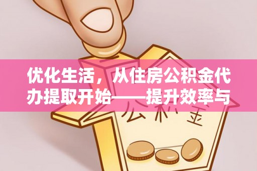 衡东优化生活，从住房公积金代办提取开始——提升效率与便捷的秘诀