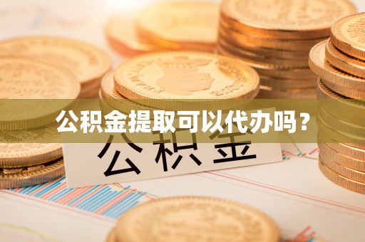 衡东公积金提取可以代办吗？