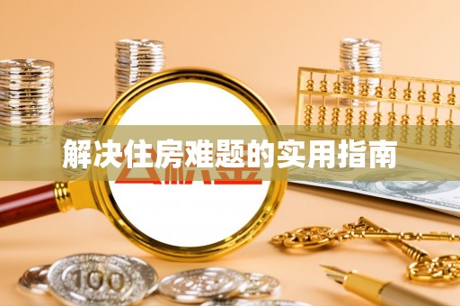 衡东解决住房难题的实用指南