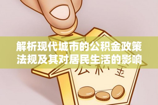 衡东解析现代城市的公积金政策法规及其对居民生活的影响
