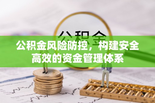 衡东公积金风险防控，构建安全高效的资金管理体系