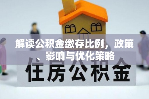 衡东解读公积金缴存比例，政策、影响与优化策略