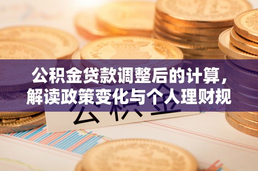 衡东公积金贷款调整后的计算，解读政策变化与个人理财规划