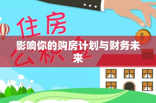 衡东影响你的购房计划与财务未来