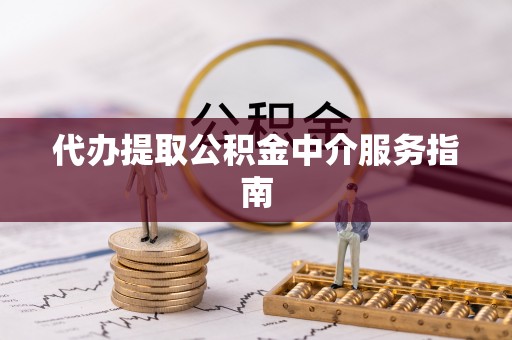 衡东代办提取公积金中介服务指南