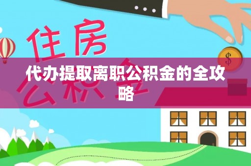 衡东代办提取离职公积金的全攻略