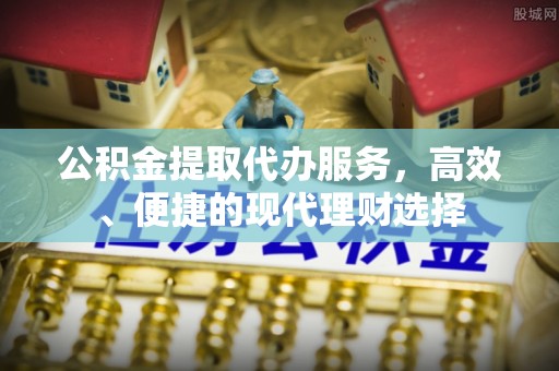 衡东公积金提取代办服务，高效、便捷的现代理财选择