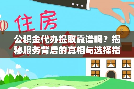 衡东公积金代办提取靠谱吗？揭秘服务背后的真相与选择指南