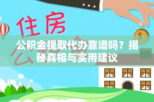 衡东公积金提取代办靠谱吗？揭秘真相与实用建议