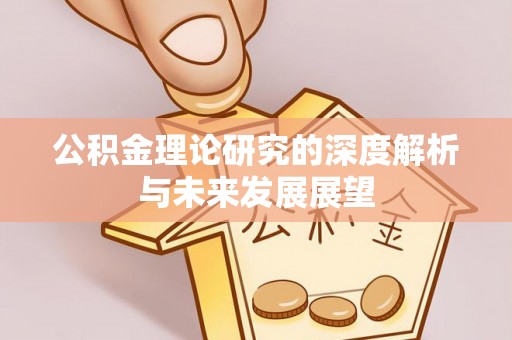 衡东公积金理论研究的深度解析与未来发展展望
