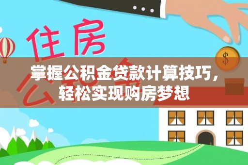 衡东掌握公积金贷款计算技巧，轻松实现购房梦想