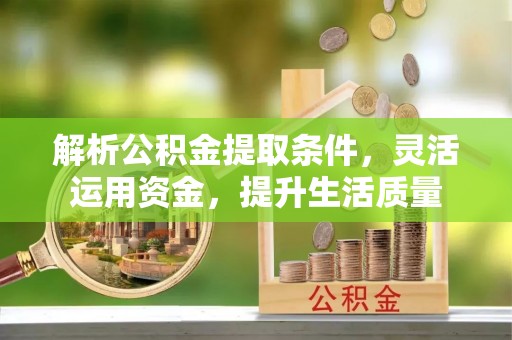 衡东解析公积金提取条件，灵活运用资金，提升生活质量