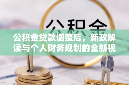 衡东公积金贷款调整后，新政解读与个人财务规划的全新视角