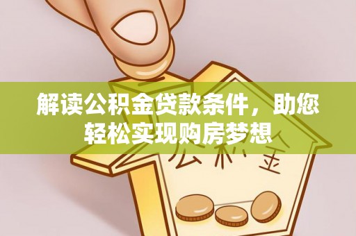 衡东解读公积金贷款条件，助您轻松实现购房梦想