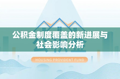 衡东公积金制度覆盖的新进展与社会影响分析