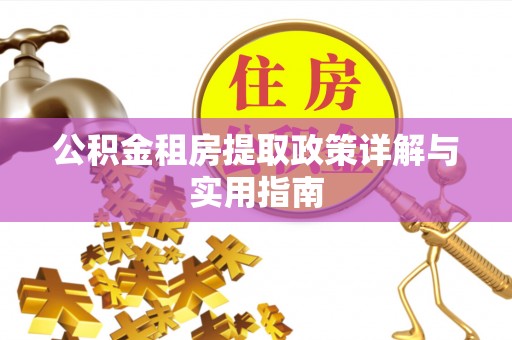 衡东公积金租房提取政策详解与实用指南