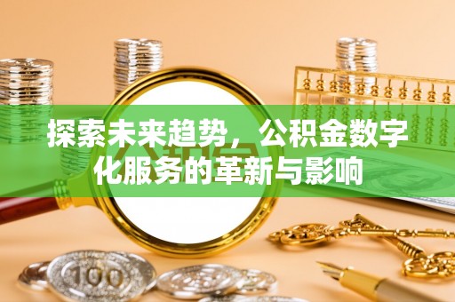 衡东探索未来趋势，公积金数字化服务的革新与影响