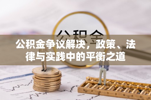 衡东公积金争议解决，政策、法律与实践中的平衡之道