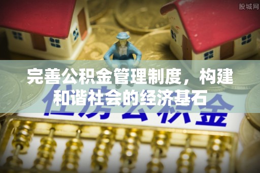 衡东完善公积金管理制度，构建和谐社会的经济基石