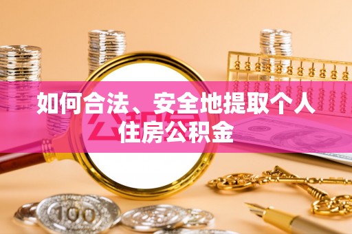 衡东如何合法、安全地提取个人住房公积金