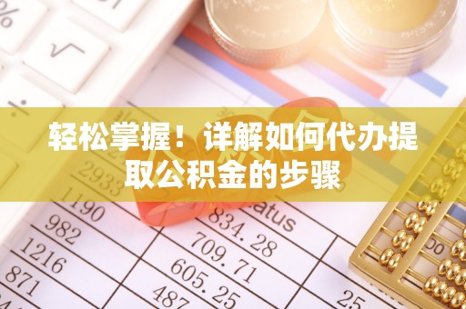 衡东轻松掌握！详解如何代办提取公积金的步骤