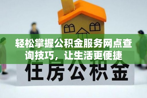衡东轻松掌握公积金服务网点查询技巧，让生活更便捷