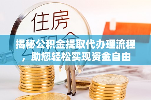 衡东揭秘公积金提取代办理流程，助您轻松实现资金自由