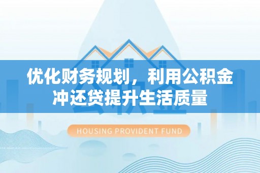 衡东优化财务规划，利用公积金冲还贷提升生活质量