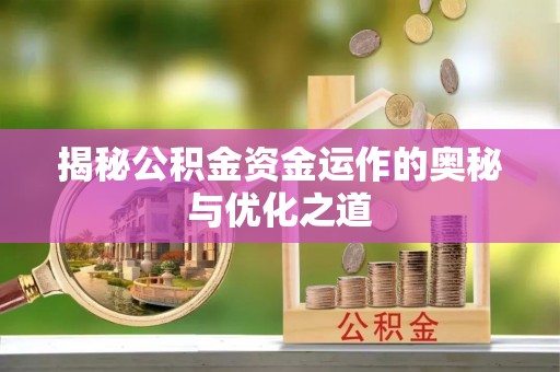 衡东揭秘公积金资金运作的奥秘与优化之道