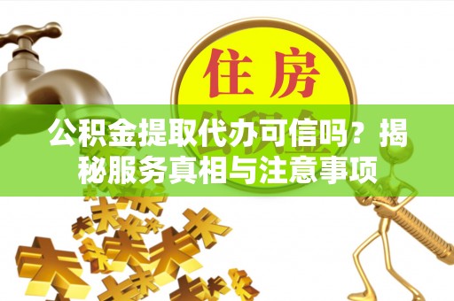 衡东公积金提取代办可信吗？揭秘服务真相与注意事项