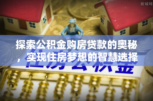 衡东探索公积金购房贷款的奥秘，实现住房梦想的智慧选择