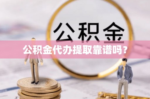 衡东公积金代办提取靠谱吗？