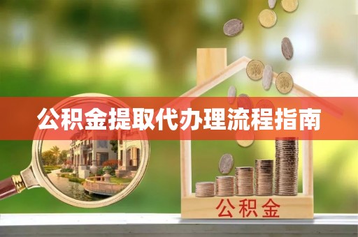 衡东公积金提取代办理流程指南