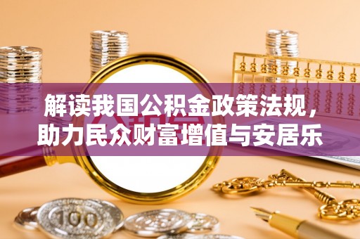 衡东解读我国公积金政策法规，助力民众财富增值与安居乐业