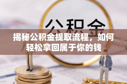 衡东揭秘公积金提取流程，如何轻松拿回属于你的钱