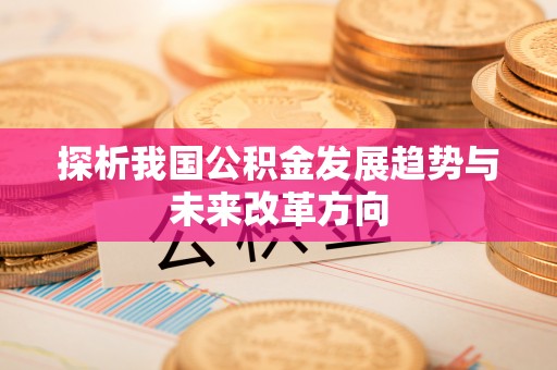 衡东探析我国公积金发展趋势与未来改革方向
